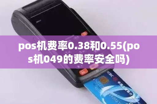 pos机费率0.38和0.55(pos机049的费率安全吗)