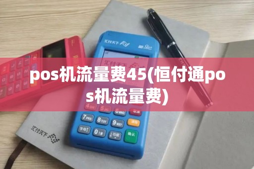 pos机流量费45(恒付通pos机流量费)
