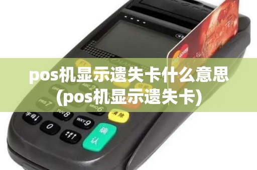 pos机显示遗失卡什么意思(pos机显示遗失卡)