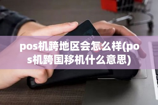 pos机跨地区会怎么样(pos机跨国移机什么意思)
