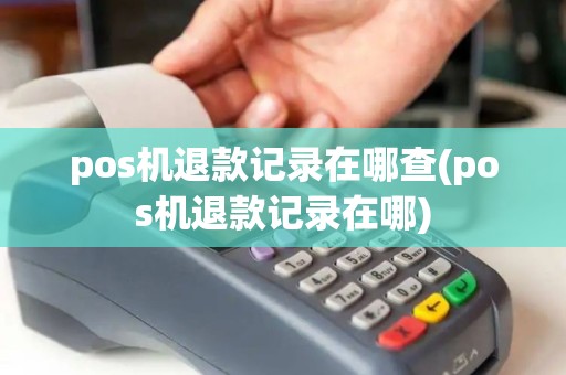 pos机退款记录在哪查(pos机退款记录在哪)