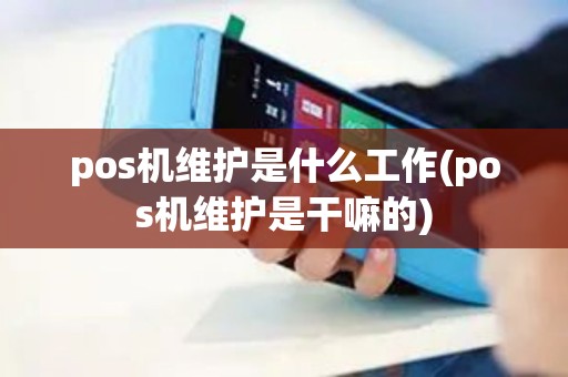 pos机维护是什么工作(pos机维护是干嘛的)