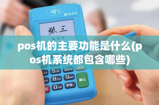 pos机的主要功能是什么(pos机系统都包含哪些)