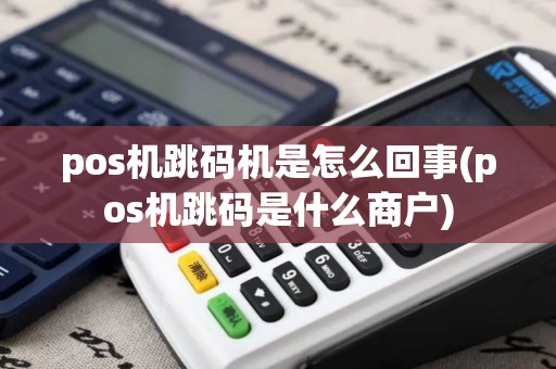 pos机跳码机是怎么回事(pos机跳码是什么商户)