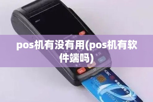 pos机有没有用(pos机有软件端吗)