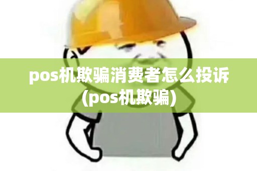 pos机欺骗消费者怎么投诉(pos机欺骗)
