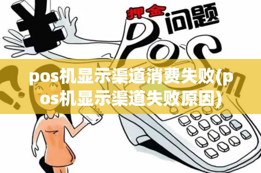 pos机显示渠道消费失败(pos机显示渠道失败原因)