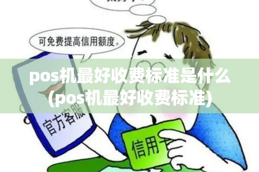 pos机最好收费标准是什么(pos机最好收费标准)