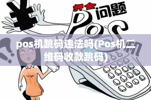 pos机跳码违法吗(Pos机二维码收款跳码)