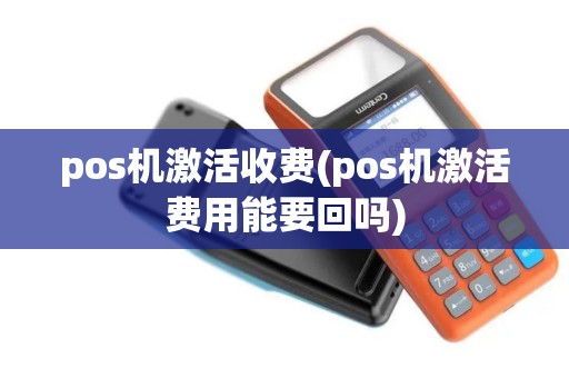 pos机激活收费(pos机激活费用能要回吗)