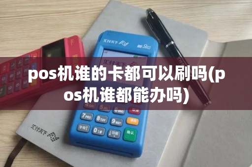 pos机谁的卡都可以刷吗(pos机谁都能办吗)