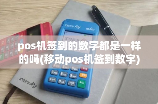 pos机签到的数字都是一样的吗(移动pos机签到数字)