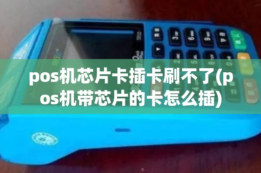 pos机芯片卡插卡刷不了(pos机带芯片的卡怎么插)