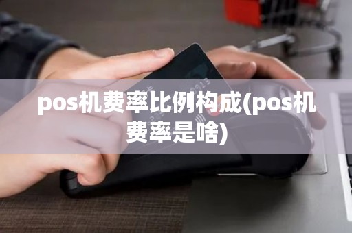 pos机费率比例构成(pos机费率是啥)