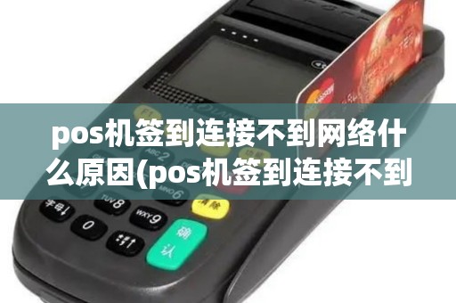 pos机签到连接不到网络什么原因(pos机签到连接不到网络)