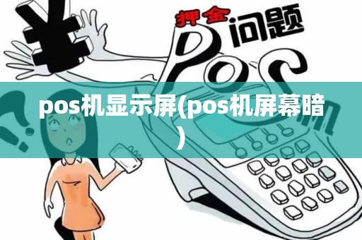 pos机显示屏(pos机屏幕暗)