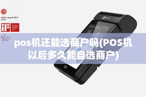 pos机还能选商户吗(POS机以后多久能自选商户)