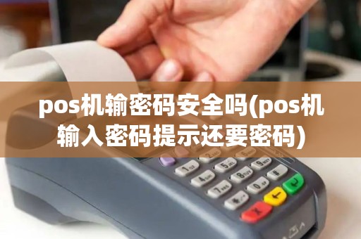 pos机输密码安全吗(pos机输入密码提示还要密码)