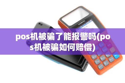 pos机被骗了能报警吗(pos机被骗如何赔偿)