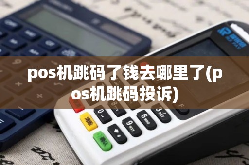 pos机跳码了钱去哪里了(pos机跳码投诉)