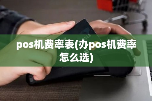 pos机费率表(办pos机费率怎么选)