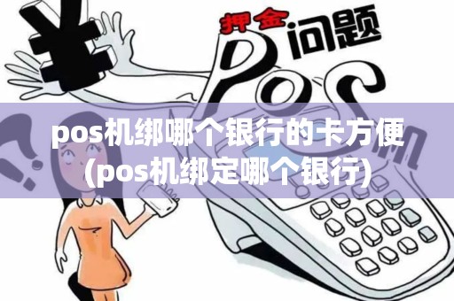 pos机绑哪个银行的卡方便(pos机绑定哪个银行)