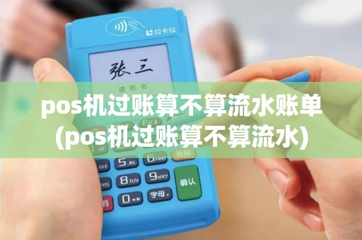 pos机过账算不算流水账单(pos机过账算不算流水)