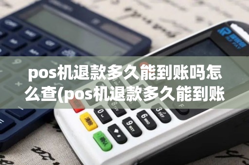 pos机退款多久能到账吗怎么查(pos机退款多久能到账吗)