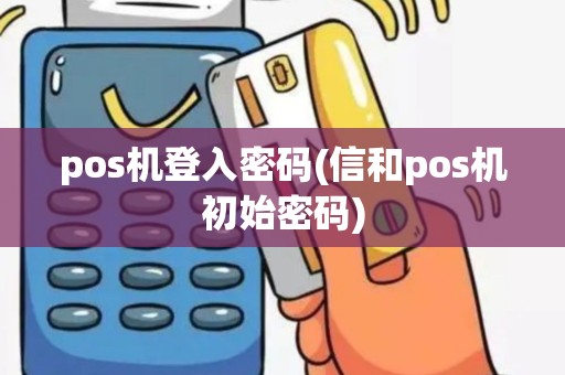 pos机登入密码(信和pos机初始密码)