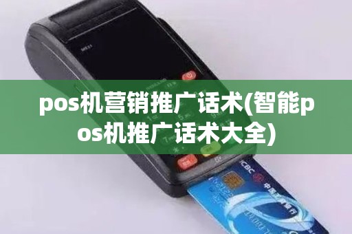 pos机营销推广话术(智能pos机推广话术大全)