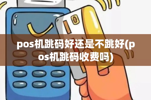 pos机跳码好还是不跳好(pos机跳码收费吗)
