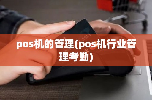 pos机的管理(pos机行业管理考勤)