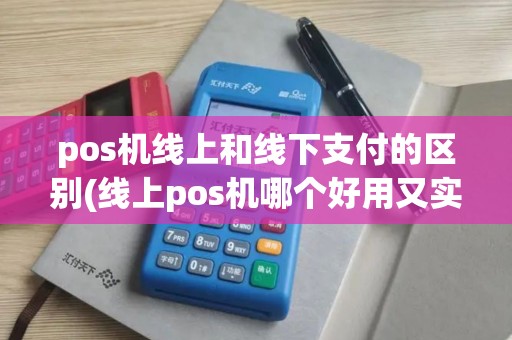 pos机线上和线下支付的区别(线上pos机哪个好用又实惠)