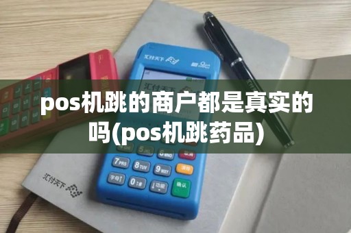pos机跳的商户都是真实的吗(pos机跳药品)