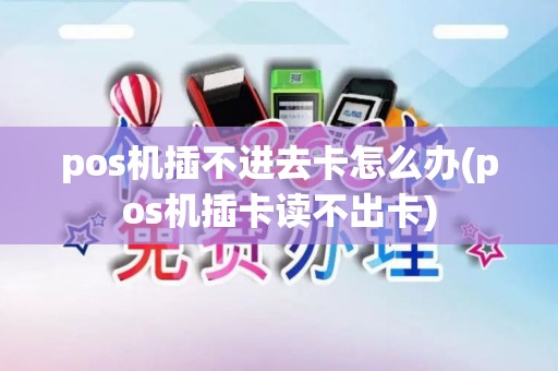 pos机插不进去卡怎么办(pos机插卡读不出卡)