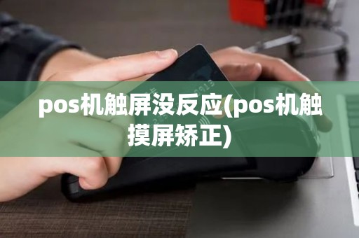 pos机触屏没反应(pos机触摸屏矫正)