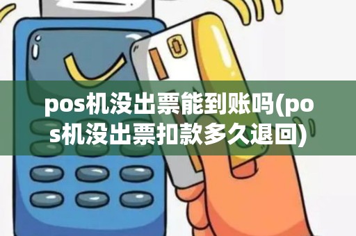 pos机没出票能到账吗(pos机没出票扣款多久退回)