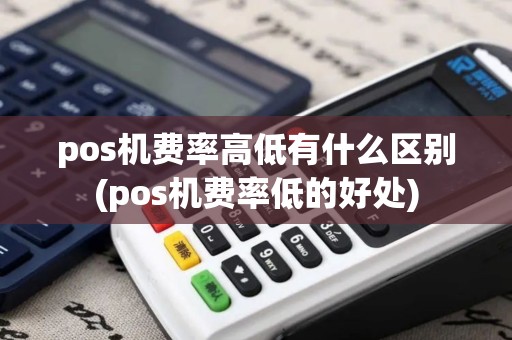 pos机费率高低有什么区别(pos机费率低的好处)