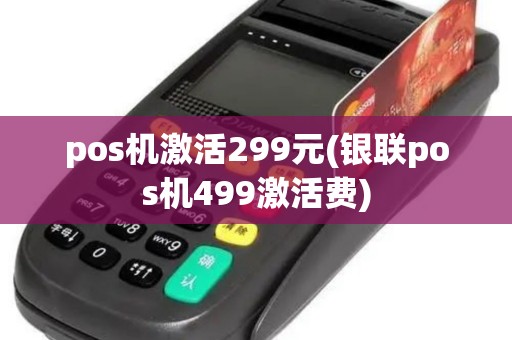 pos机激活299元(银联pos机499激活费)