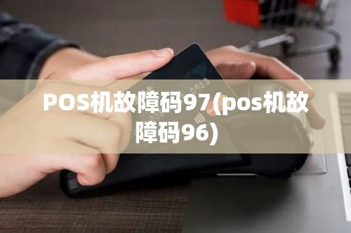 POS机故障码97(pos机故障码96)