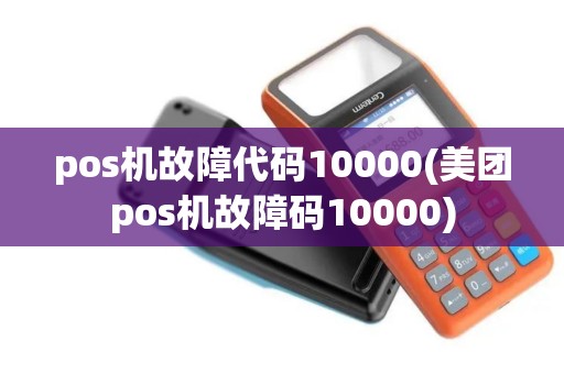 pos机故障代码10000(美团pos机故障码10000)