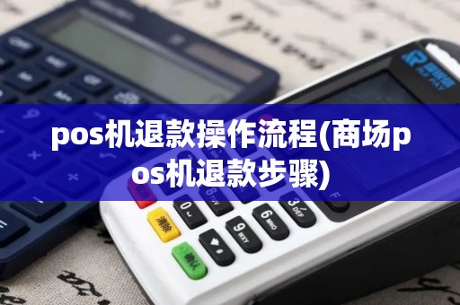 pos机退款操作流程(商场pos机退款步骤)