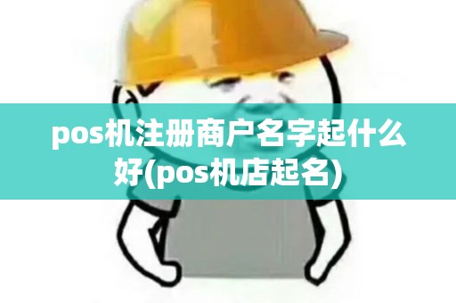 pos机注册商户名字起什么好(pos机店起名)