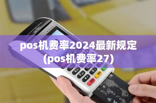 pos机费率2024最新规定(pos机费率27)