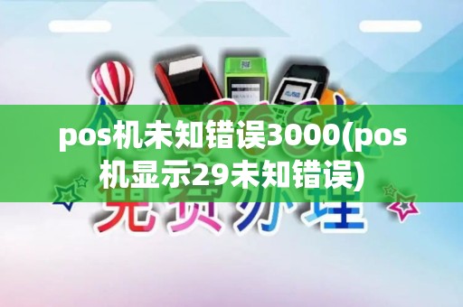 pos机未知错误3000(pos机显示29未知错误)