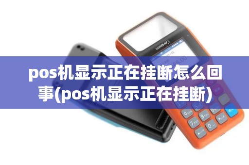 pos机显示正在挂断怎么回事(pos机显示正在挂断)