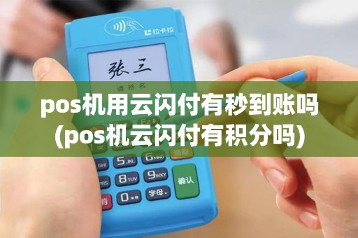 pos机用云闪付有秒到账吗(pos机云闪付有积分吗)