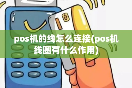 pos机的线怎么连接(pos机线圈有什么作用)