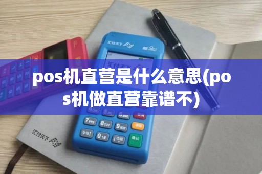 pos机直营是什么意思(pos机做直营靠谱不)