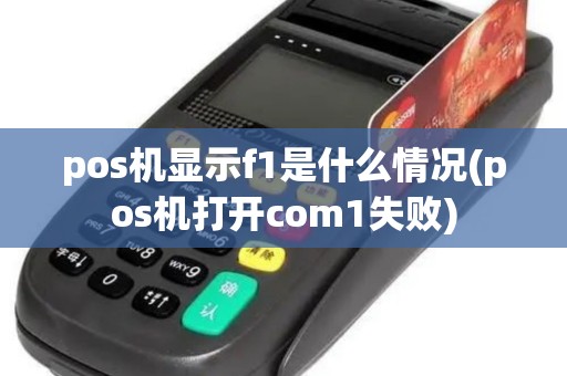 pos机显示f1是什么情况(pos机打开com1失败)